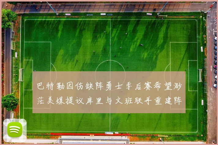 巴特勒因伤缺阵勇士季后赛希望渺茫美媒提议库里与文班联手重建阵容