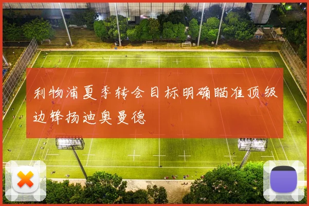 利物浦夏季转会目标明确瞄准顶级边锋扬迪奥曼德