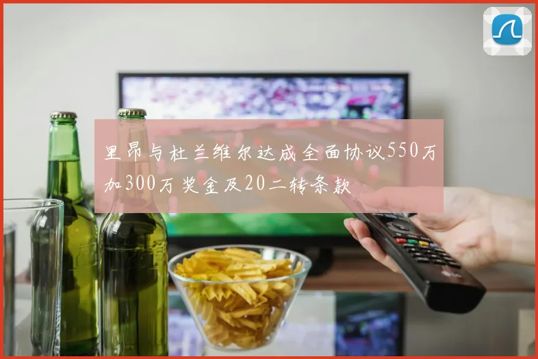 里昂与杜兰维尔达成全面协议550万加300万奖金及20二转条款
