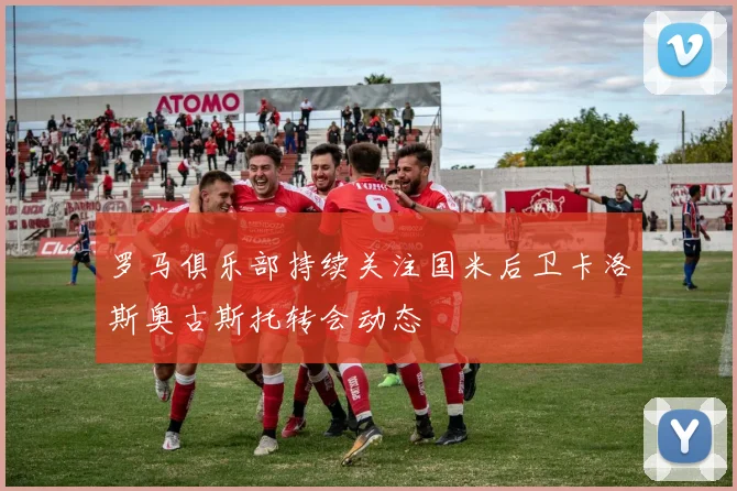 罗马俱乐部持续关注国米后卫卡洛斯奥古斯托转会动态