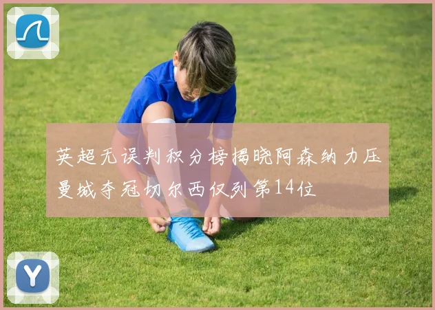英超无误判积分榜揭晓阿森纳力压曼城夺冠切尔西仅列第14位