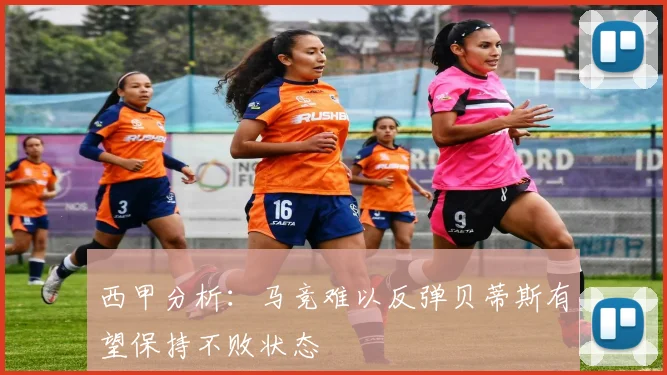 西甲分析：马竞难以反弹贝蒂斯有望保持不败状态