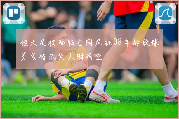 恒大足校面临合同危机08年龄段球员或将流失人财两空
