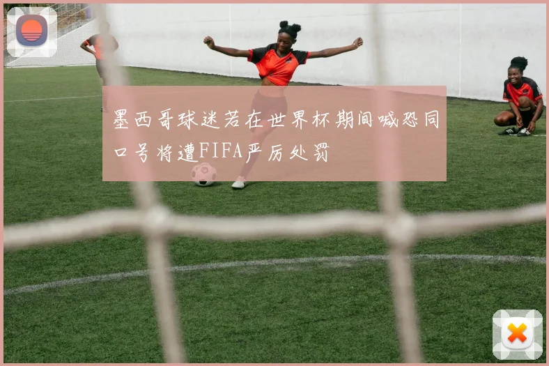 墨西哥球迷若在世界杯期间喊恐同口号将遭FIFA严厉处罚